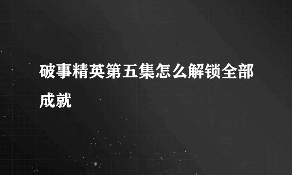 破事精英第五集怎么解锁全部成就
