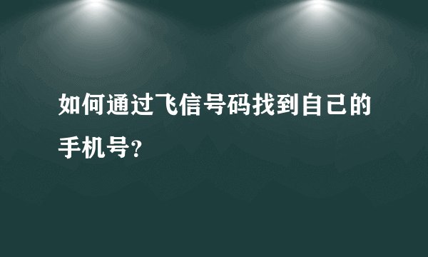 如何通过飞信号码找到自己的手机号？