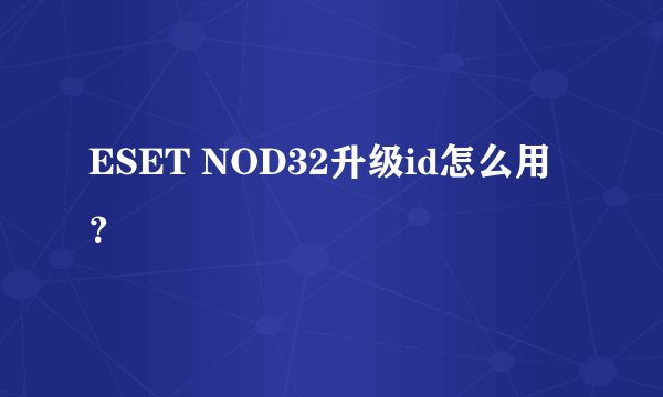 ESET NOD32升级id怎么用？
