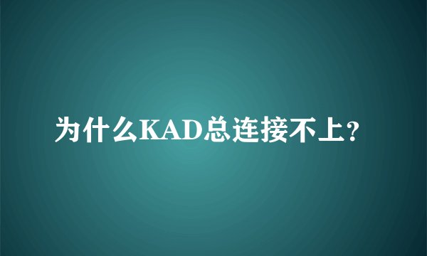 为什么KAD总连接不上？
