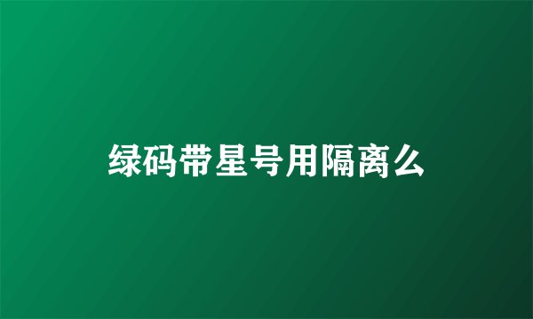 绿码带星号用隔离么