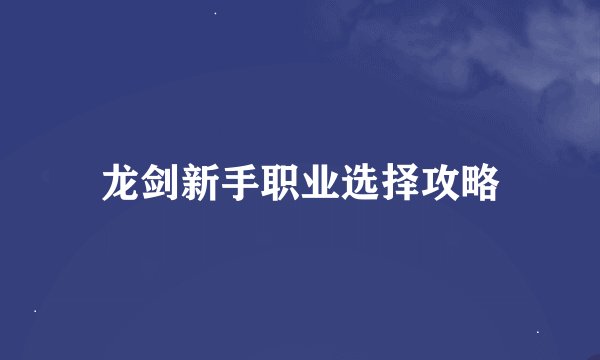 龙剑新手职业选择攻略