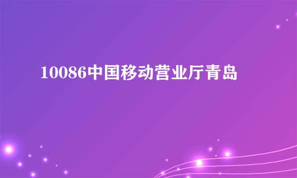 10086中国移动营业厅青岛