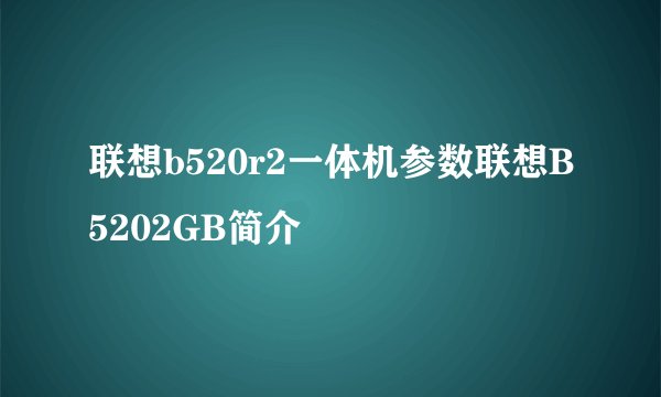 联想b520r2一体机参数联想B5202GB简介