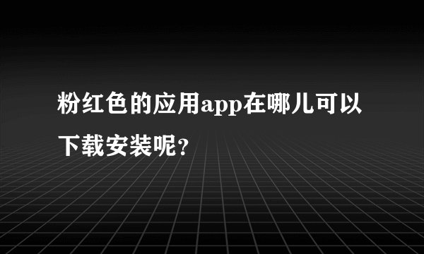 粉红色的应用app在哪儿可以下载安装呢？