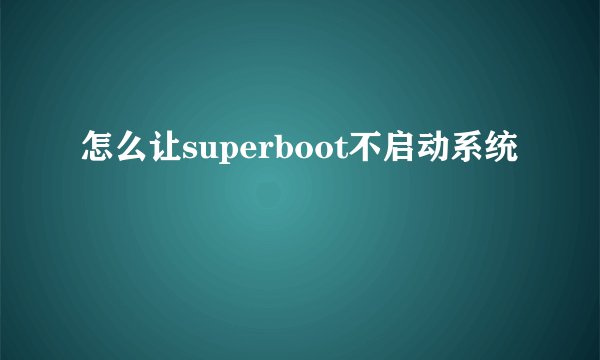 怎么让superboot不启动系统