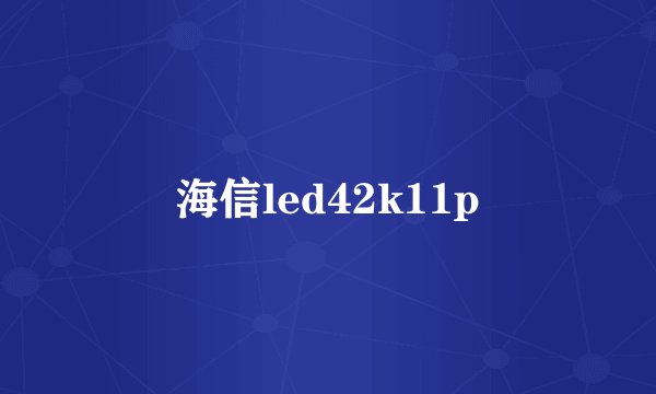 海信led42k11p
