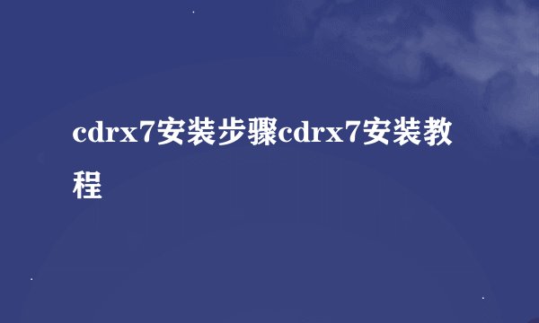 cdrx7安装步骤cdrx7安装教程