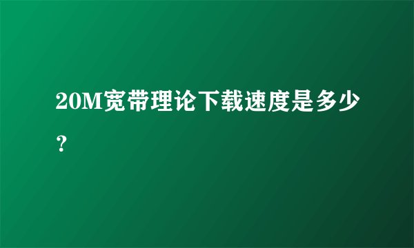 20M宽带理论下载速度是多少？