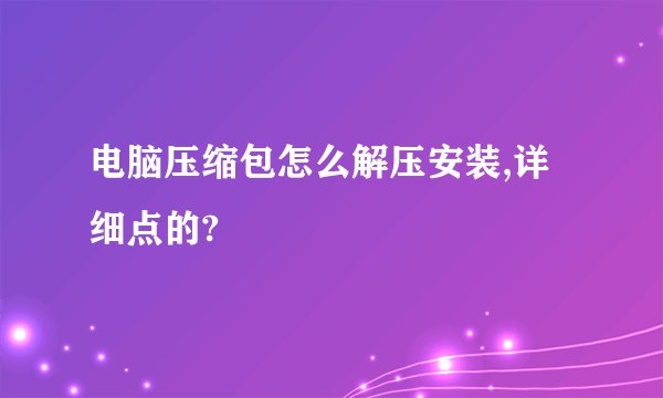 电脑压缩包怎么解压安装,详细点的?