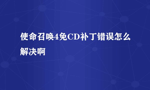 使命召唤4免CD补丁错误怎么解决啊
