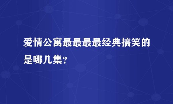 爱情公寓最最最最经典搞笑的是哪几集？