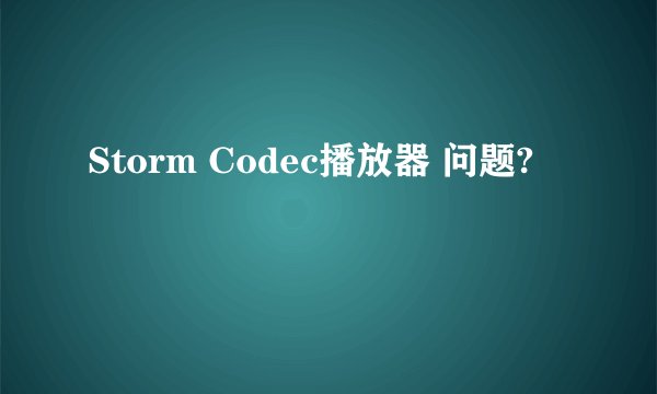 Storm Codec播放器 问题?