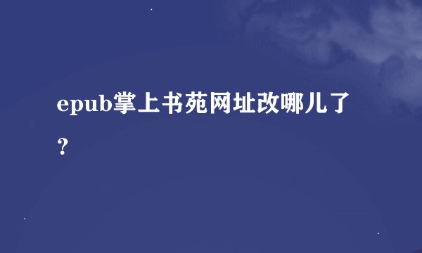 epub掌上书苑网址改哪儿了？