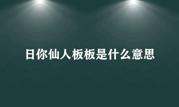 日你仙人板板是什么意思
