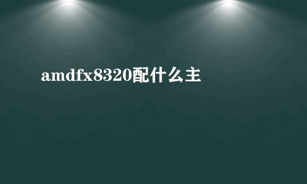 amdfx8320配什么主
