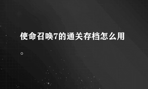 使命召唤7的通关存档怎么用。