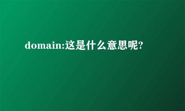 domain:这是什么意思呢?