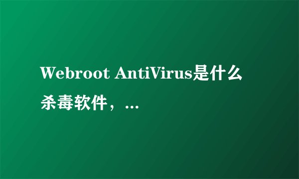 Webroot AntiVirus是什么杀毒软件，效能如何？