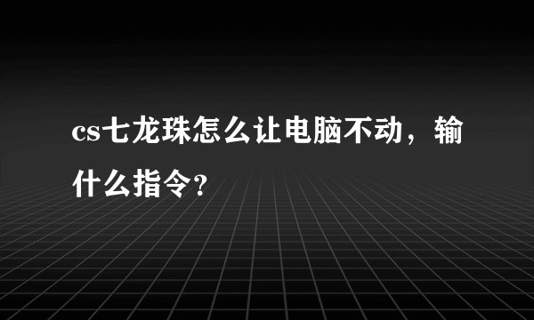 cs七龙珠怎么让电脑不动，输什么指令？