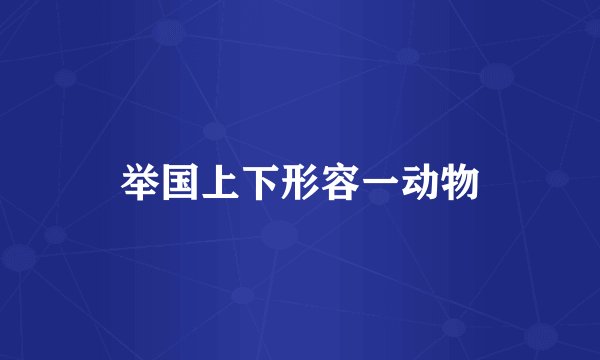 举国上下形容一动物