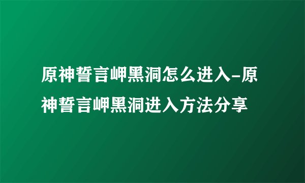 原神誓言岬黑洞怎么进入-原神誓言岬黑洞进入方法分享