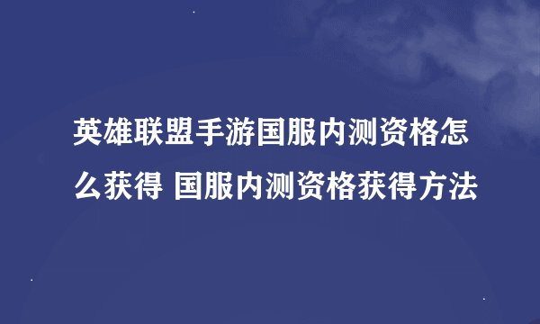 英雄联盟手游国服内测资格怎么获得 国服内测资格获得方法