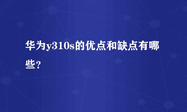 华为y310s的优点和缺点有哪些？