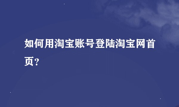 如何用淘宝账号登陆淘宝网首页？