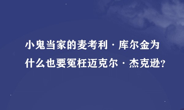 小鬼当家的麦考利·库尔金为什么也要冤枉迈克尔·杰克逊？