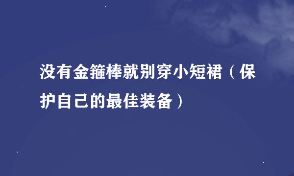 没有金箍棒就别穿小短裙（保护自己的最佳装备）