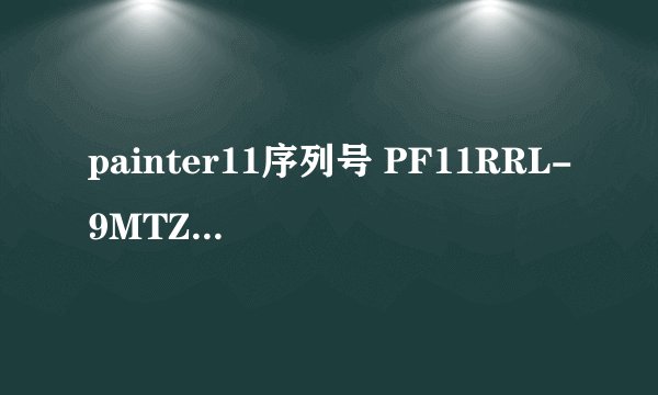 painter11序列号 PF11RRL-9MTZX6S-UEHBXVF-VXTD678 安装代码XFT3-Q2JR-RN3N-QMIW-FPRT 跪求激活代码~~