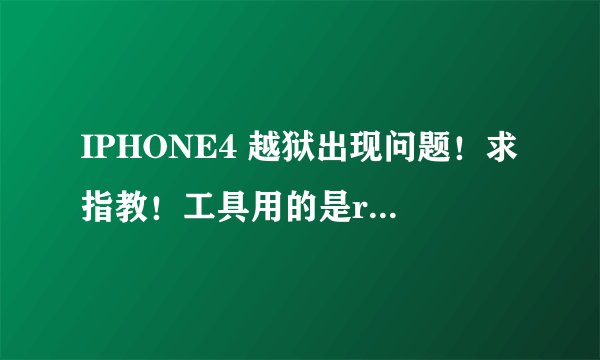 IPHONE4 越狱出现问题！求指教！工具用的是redsn0w 0.9.14b2.exe