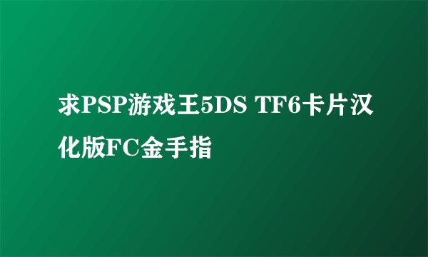求PSP游戏王5DS TF6卡片汉化版FC金手指