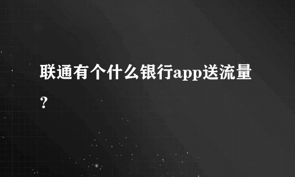 联通有个什么银行app送流量？