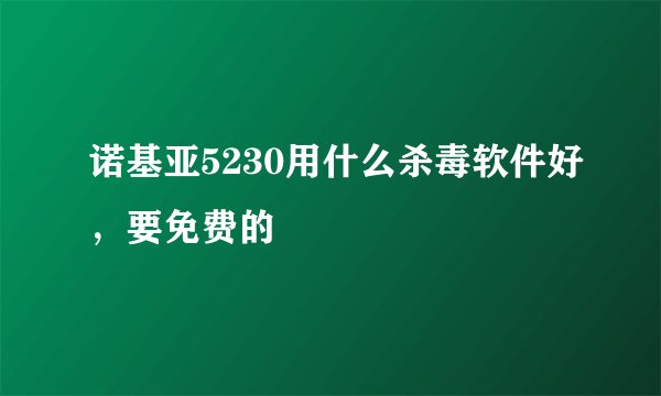 诺基亚5230用什么杀毒软件好，要免费的
