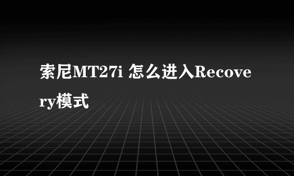 索尼MT27i 怎么进入Recovery模式