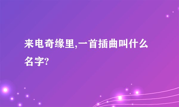 来电奇缘里,一首插曲叫什么名字?