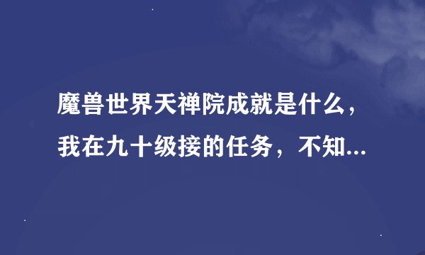 魔兽世界天禅院成就是什么，我在九十级接的任务，不知道做了有什么用