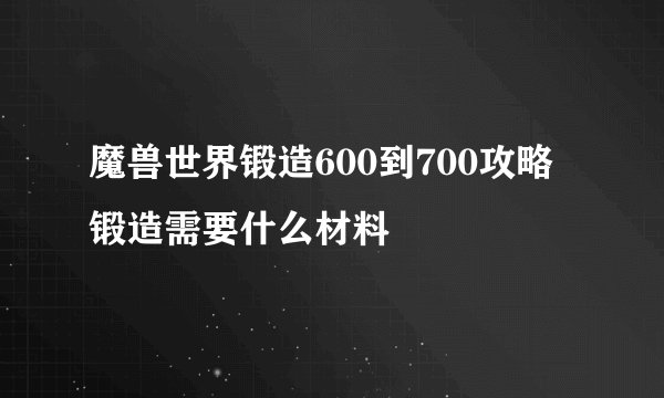 魔兽世界锻造600到700攻略 锻造需要什么材料