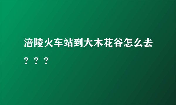 涪陵火车站到大木花谷怎么去？？？
