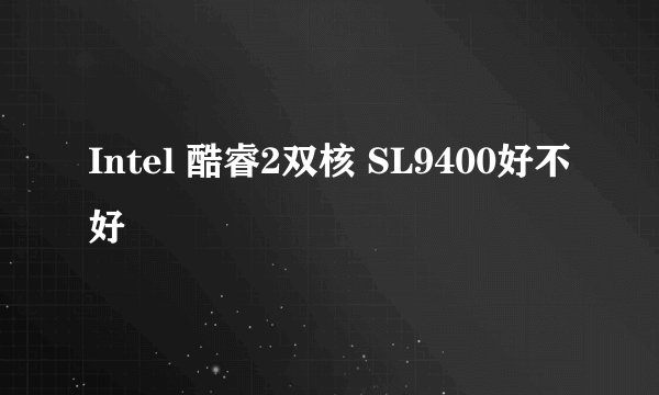 Intel 酷睿2双核 SL9400好不好