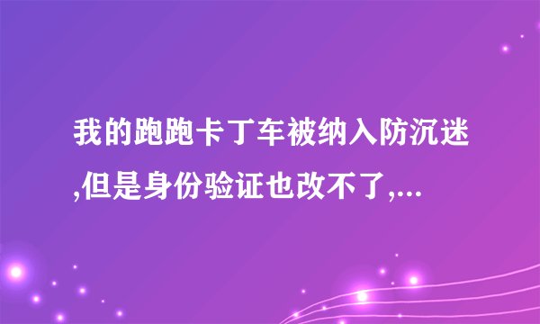 我的跑跑卡丁车被纳入防沉迷,但是身份验证也改不了,怎么办?