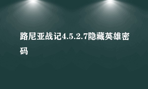 路尼亚战记4.5.2.7隐藏英雄密码