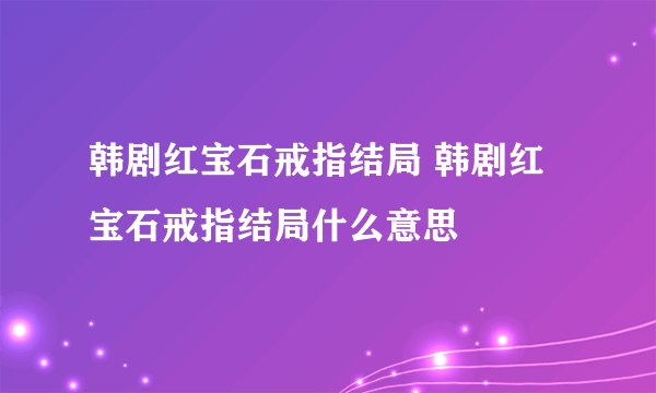 韩剧红宝石戒指结局 韩剧红宝石戒指结局什么意思