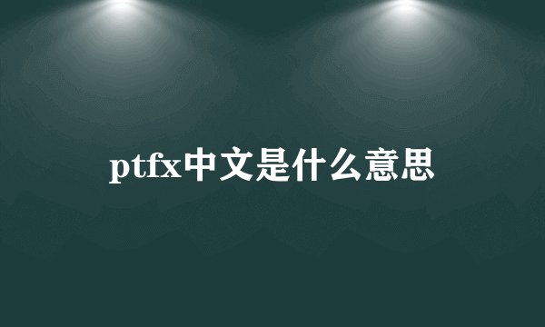 ptfx中文是什么意思