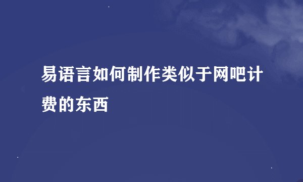 易语言如何制作类似于网吧计费的东西