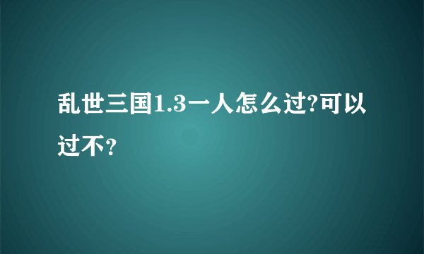 乱世三国1.3一人怎么过?可以过不？