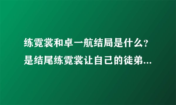 练霓裳和卓一航结局是什么？是结尾练霓裳让自己的徒弟将自己和卓一航合葬一起吗