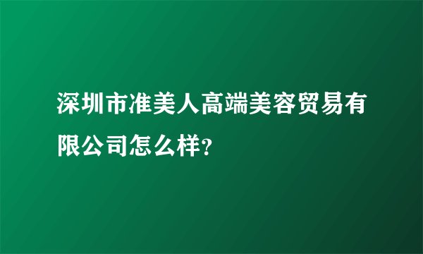 深圳市准美人高端美容贸易有限公司怎么样？